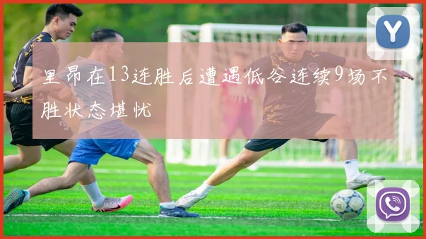 里昂在13连胜后遭遇低谷连续9场不胜状态堪忧