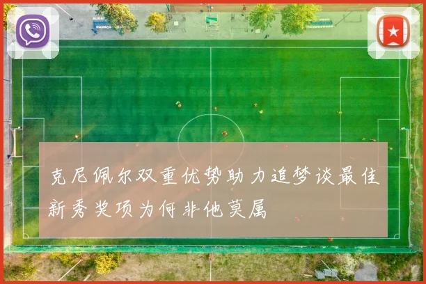 克尼佩尔双重优势助力追梦谈最佳新秀奖项为何非他莫属