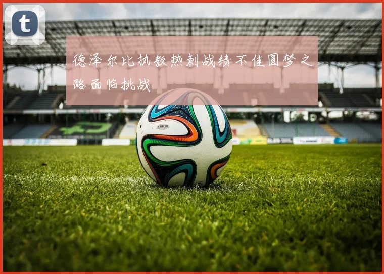 德泽尔比执教热刺战绩不佳圆梦之路面临挑战
