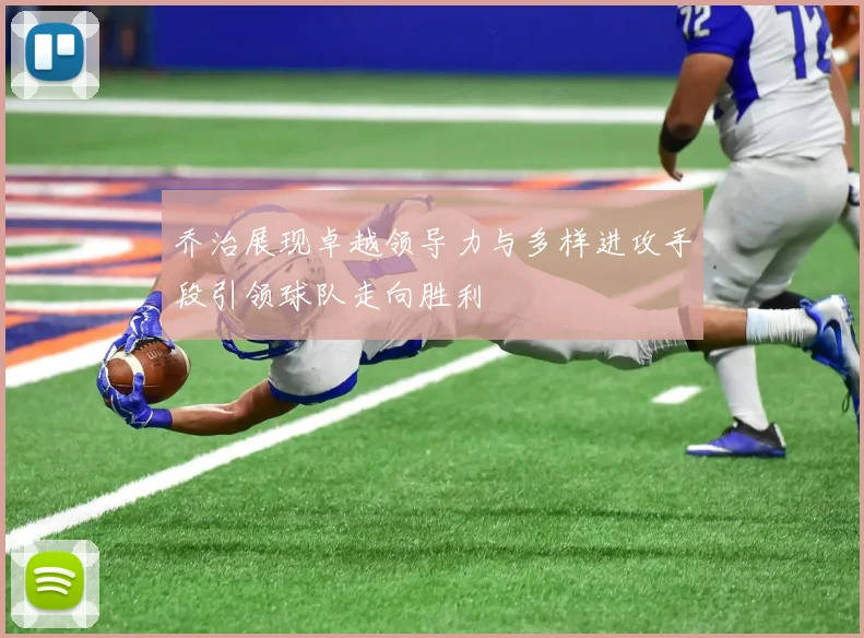 乔治展现卓越领导力与多样进攻手段引领球队走向胜利