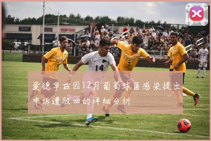 爱德华兹因12月葡萄球菌感染提出申诉遭驳回的详细分析
