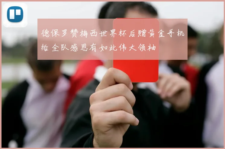 德保罗赞梅西世界杯后赠黄金手机给全队感恩有如此伟大领袖