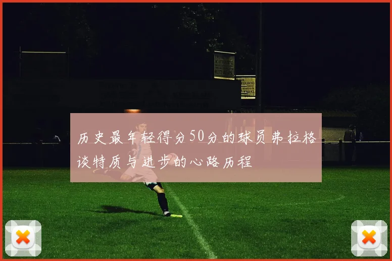 历史最年轻得分50分的球员弗拉格谈特质与进步的心路历程