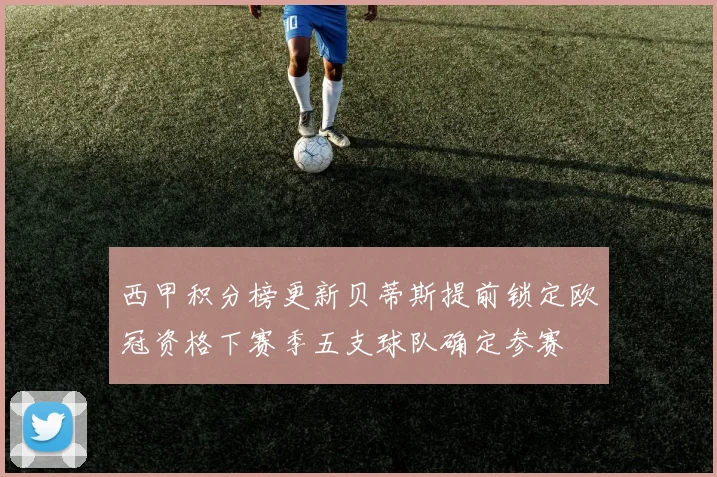 西甲积分榜更新贝蒂斯提前锁定欧冠资格下赛季五支球队确定参赛