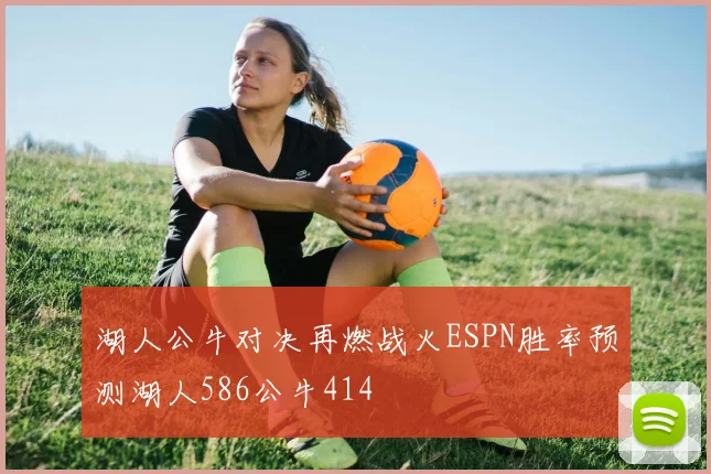湖人公牛对决再燃战火ESPN胜率预测湖人586公牛414