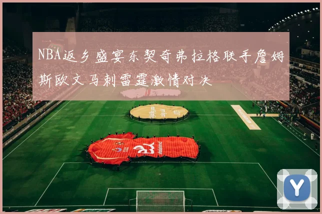 NBA返乡盛宴东契奇弗拉格联手詹姆斯欧文马刺雷霆激情对决