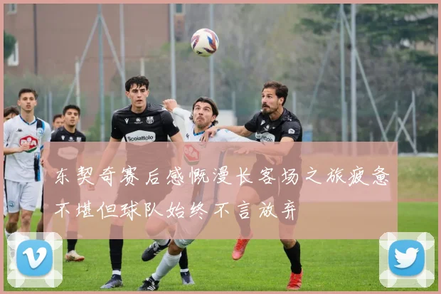 东契奇赛后感慨漫长客场之旅疲惫不堪但球队始终不言放弃