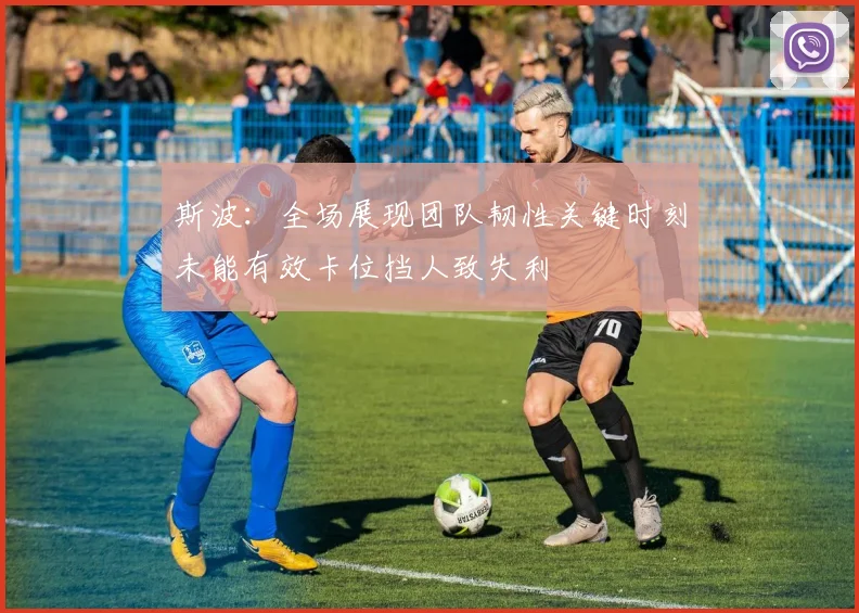 斯波：全场展现团队韧性关键时刻未能有效卡位挡人致失利